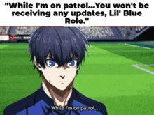 while i 'm on patrol you won 't be receiving any updates , lil ' blue role