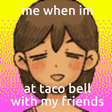me when im at taco bell with my friends omori kel