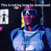 a man wearing sunglasses and a blue vest says this is taking long to download the fast link
