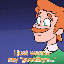 a cartoon of a man with a mustache says " i just wanna say ' goodbye ' "