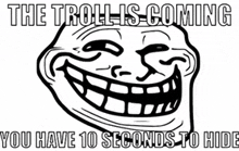 a troll face with the words the troll is coming you have 10 seconds to hide below it