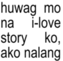 a white background with black text that says huwag mo na i love story ko ako walang