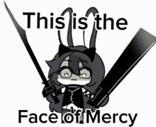 a black and white drawing of a girl holding two swords with the words " this is the face of mercy " below her