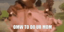 a picture of a pig with the words omw to do ur mom