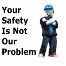 a roblox character is standing in front of a white background and says `` your safety is not our problem '' .