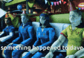 a group of people sitting on a couch with the words something happened to dave