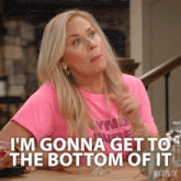 a woman in a pink shirt says i 'm gonna get to the bottom of it netflix