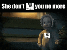 a baby doll is standing in front of a building with the words `` she don 't you no more '' .