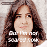 a close up of a woman 's face with the words `` but i 'm not scared now ''