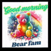 a colorful teddy bear with the words good morning bear fam below it