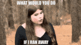 a woman is standing in the woods with the words what would you do if i ran away below her
