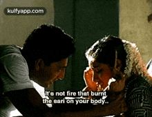 a man is touching a woman 's face and says it 's not fire that burnt the sari on your body