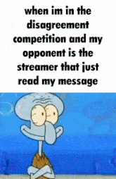 squidward from spongebob squarepants says that when he 's in the disagreement competition and his opponent is the streamer