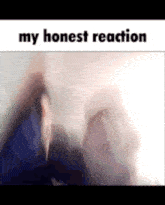a blurred image of a person with the words my honest reaction on the bottom