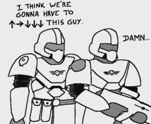 a black and white drawing of two soldiers with the words i think we 're gonna have to this guy below them