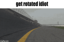a picture of a race track with the words get rotated idiot on top