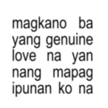 a black and white text that says " magkano ba yang genuine love na yan nang mapag ipunan ko na "