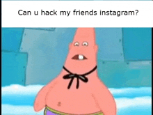 patrick star from spongebob squarepants is wearing a black bow tie and asking can u hack my friends instagram .