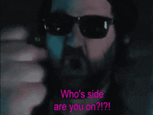 a man with a beard wearing sunglasses says " who 's side are you on "