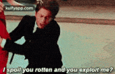 I Spoil You Rotten And You Exploit Me?.Gif GIF