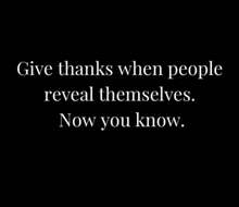 a black background with a quote that says `` give thanks when people reveal themselves . now you know . ''