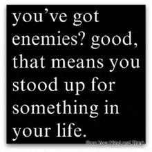 a black and white poster that says " you 've got enemies good that means you stood up for something in your life "