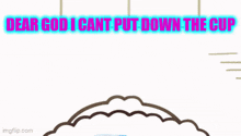 a cartoon of a person holding a can that says " dear god i can 't put down the cup "