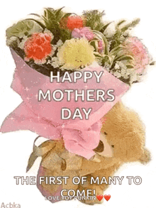 a teddy bear is holding a bouquet of flowers and says `` happy mother 's day the first of many to come ! ''