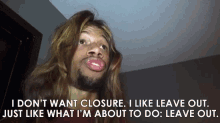 I Dont Want Closure Leave Out GIF - I Dont Want Closure Leave Out Just Like What Im About To Do GIFs