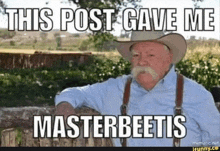 a man with a cowboy hat and suspenders is leaning on a fence with a meme that says this post gave me masterbeets