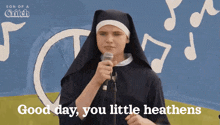 a nun singing into a microphone with the words " good day you little heathens " behind her