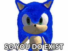 so you do exist you exist surprised existing sonic