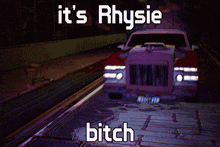 a picture of a car with the words it 's rhysie bitch