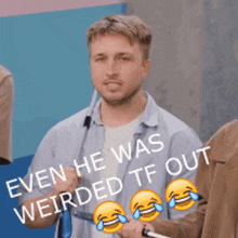 a man in a blue shirt with the words even he was weirded tf out on it