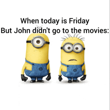 two minions standing next to each other with the caption when today is friday but john did n't go to the movies ..