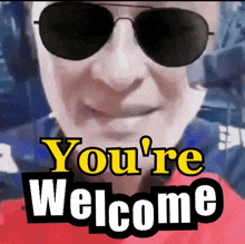 a man wearing sunglasses with the words you 're welcome behind him