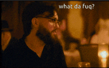 a man with glasses and a beard is asking what da fuq