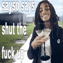 a man with dreadlocks is holding a martini glass and says " sayso says shut the fuck up "