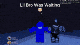 a screenshot of a video game with the words lil bro was waiting at the top