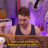 a man in a black tank top says that 's a nap fucking 20 babyyyy-ye-ye-ye-yeah