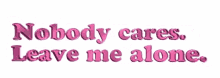 Leave Me Alone Nobody Cares GIF - Leave Me Alone Nobody Cares Animated Text GIFs