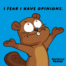 a cartoon of a beaver with the words " i fear i have opinions " above it