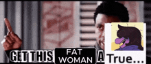 a man is pointing at a picture of a fat woman with the words get this fat woman a true behind him