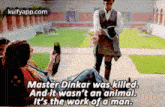 master dinkar was killed and it was n't an animal it 's the work of a man