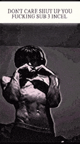 a black and white photo of a shirtless man with a caption that says " don 't care shut up you fucking sub 3 incel