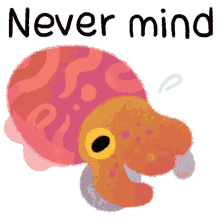 never mind forget about it forget it ugh cephalopod