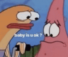 patrick star and spongebob squarepants are talking to each other and asking if baby is u ok .