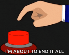 a hand is pressing a red button with the words i 'm about to end it all below it