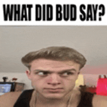 a man in a tank top is looking at the camera with the words `` what did bud say '' written above him .