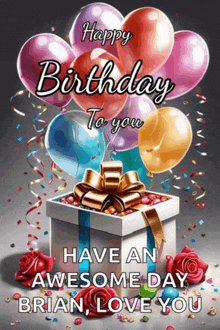 a birthday card with balloons and a gift box with the words happy birthday to you have an awesome day brian love you